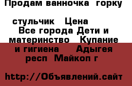 Продам ванночка, горку, стульчик › Цена ­ 300 - Все города Дети и материнство » Купание и гигиена   . Адыгея респ.,Майкоп г.